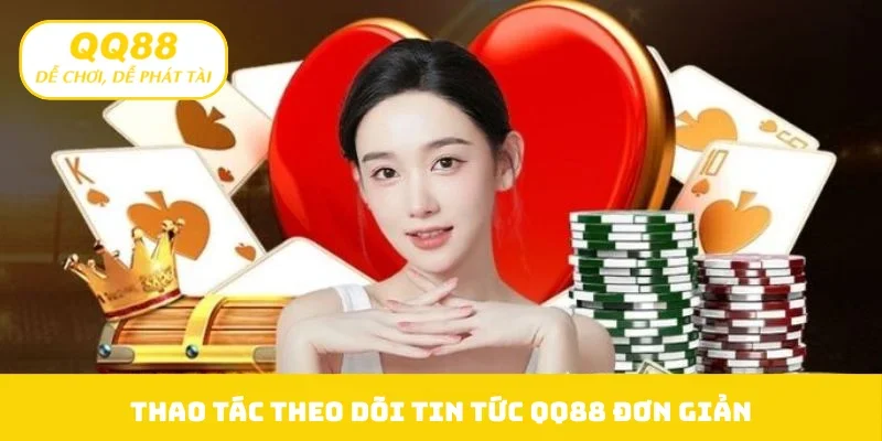 Thao tác theo dõi tin tức QQ88 đơn giản